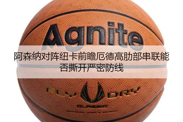 阿森纳对阵纽卡前瞻厄德高肋部串联能否撕开严密防线