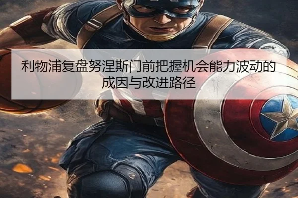 利物浦复盘努涅斯门前把握机会能力波动的成因与改进路径
