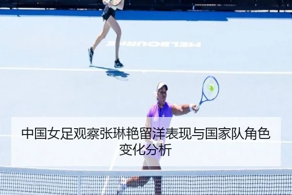 中国女足观察张琳艳留洋表现与国家队角色变化分析