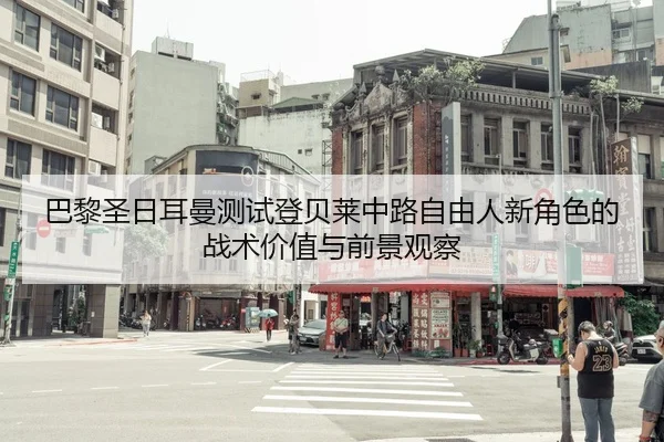 巴黎圣日耳曼测试登贝莱中路自由人新角色的战术价值与前景观察