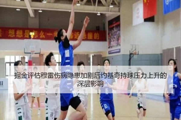 掘金评估穆雷伤病隐患加剧后约基奇持球压力上升的深层影响