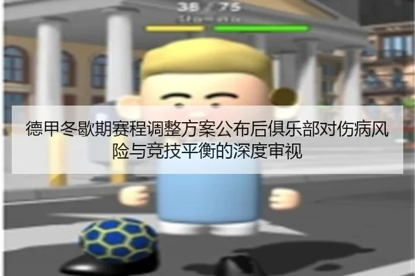 德甲冬歇期赛程调整方案公布后俱乐部对伤病风险与竞技平衡的深度审视